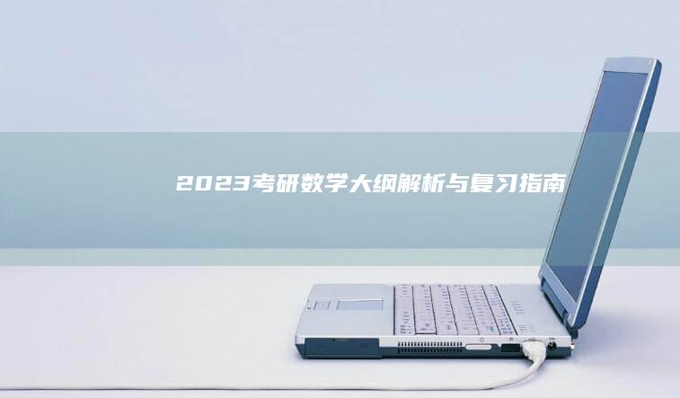 2023考研数学大纲解析与复习指南